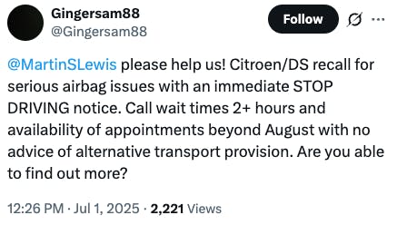 A tweet that says: @MartinSLewis please help us! Citroen/DS recall for serious airbag issues with an immediate STOP DRIVING notice. Call wait times two plus hours and availability of appointments beyond August with no advice of alternative transport.