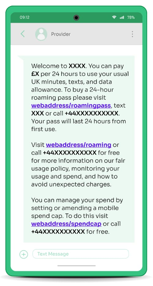 Text from provider: Welcome to Country Name. You can pay X pounds per 24 hours to use your usual UK minutes, texts, and data allowance. To buy a 24-hour roaming pass please visit this link or call this number. Your pass will last 24 hours from first use…
