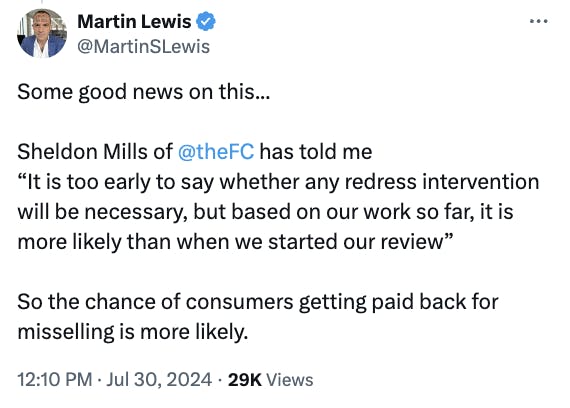 Martin Lewis: “Some good news on this... Sheldon Mills of the Financial Conduct Authority (@TheFCA) has told me: ‘It is too early to say whether any redress intervention will be necessary, but based on our work so far, it is more likely than when we start