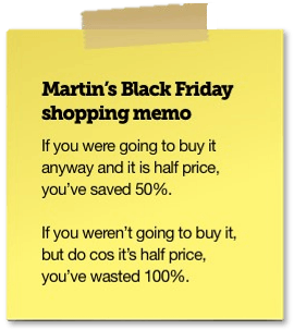 Martin's memo: If you were going to buy it and it's half price, you've saved 50%. If you weren't going to buy it but do because it's half price, you've wasted 100%